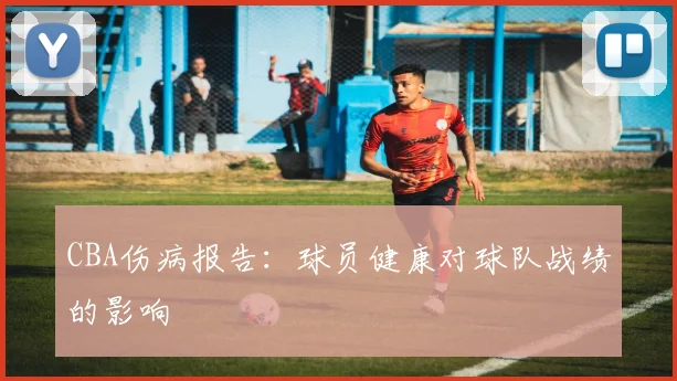 CBA伤病报告：球员健康对球队战绩的影响