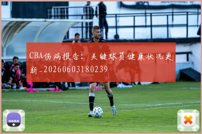 CBA伤病报告:关键球员健康状况更新_20260603180239