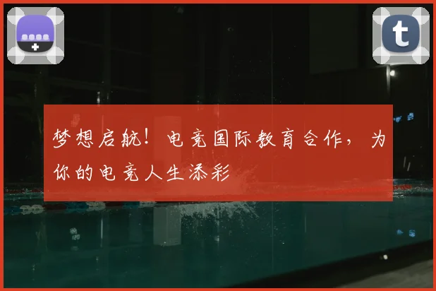 梦想启航!电竞国际教育合作,为你的电竞人生添彩