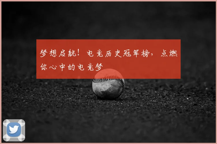 梦想启航！电竞历史冠军榜，点燃你心中的电竞梦