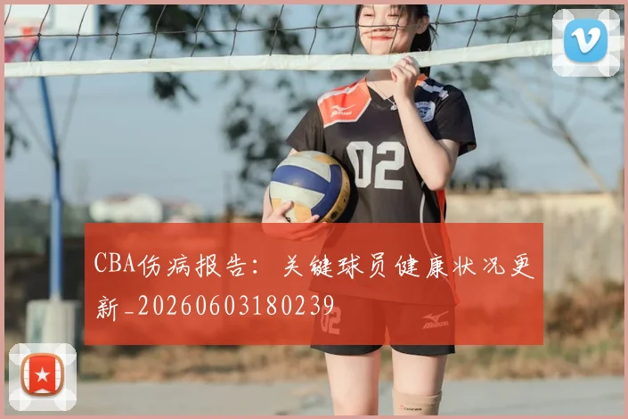 CBA伤病报告:关键球员健康状况更新_20260603180239
