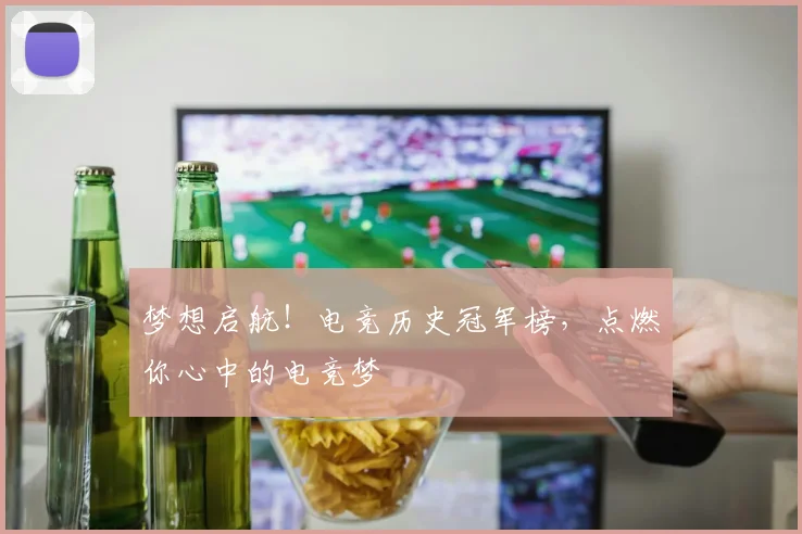 梦想启航!电竞历史冠军榜,点燃你心中的电竞梦